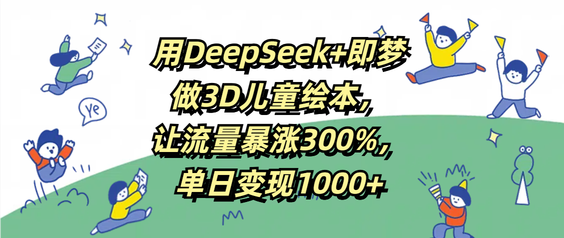 用DeepSeek+即梦，做3D儿童绘本，让流量暴涨300%，单日变现1000+去创吧-网创项目资源站-副业项目-创业项目-搞钱项目黑蛋搞钱