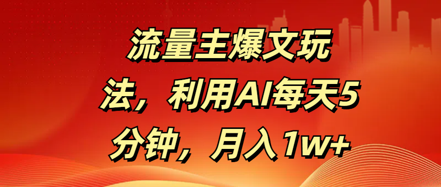 流量主爆文玩法，利用AI每天5分钟，月入1w+去创吧-网创项目资源站-副业项目-创业项目-搞钱项目黑蛋搞钱