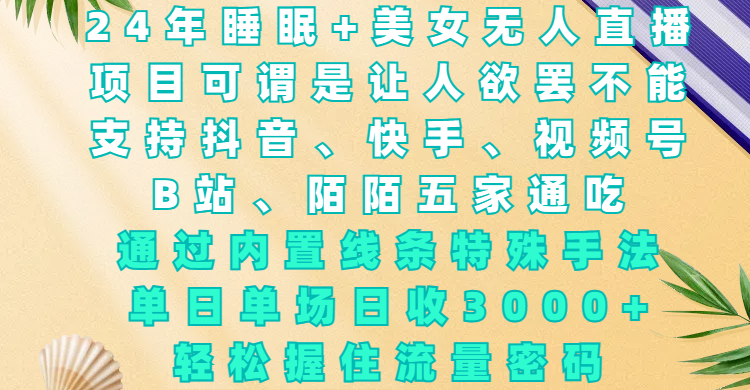 24年睡眠+美女无人直播，项目可谓是让人欲罢不能，支持抖音、快手、视频号、B站、陌陌五家通吃，通过内置线条特殊手法，单场日收3000+，轻松握住流量密码去创吧-网创项目资源站-副业项目-创业项目-搞钱项目黑蛋搞钱