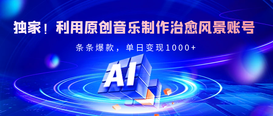 独家！利用原创音乐制作治愈风景账号，条条爆款，单日变现2000+去创吧-网创项目资源站-副业项目-创业项目-搞钱项目黑蛋搞钱