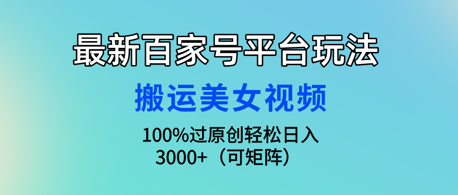 图片[1]去创吧-网创项目资源站-副业项目-创业项目-搞钱项目最新百家号平台玩法，搬运美女视频100%过原创大揭秘，轻松日入3000+（可矩阵）去创吧-网创项目资源站-副业项目-创业项目-搞钱项目黑蛋搞钱