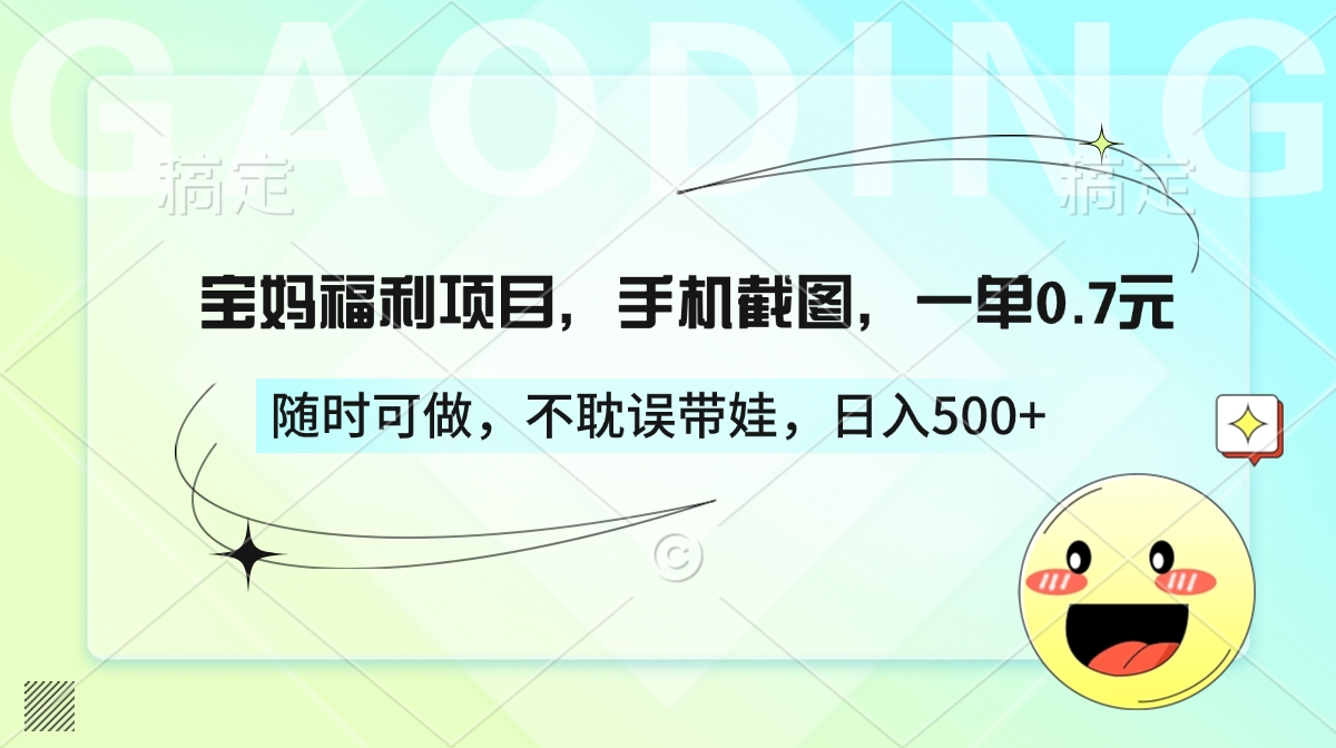 宝妈福利项目，手机截图，一单0.7元，随时可做，不耽误带娃，日入500+去创吧-网创项目资源站-副业项目-创业项目-搞钱项目黑蛋搞钱