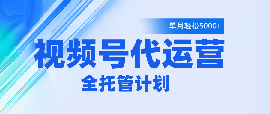 视频号代运营2.0，全程托管招募，单月轻松变现5000+去创吧-网创项目资源站-副业项目-创业项目-搞钱项目黑蛋搞钱