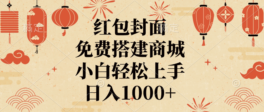 红包封面，免费搭建商城，日入1000+小白轻松上手，去创吧-网创项目资源站-副业项目-创业项目-搞钱项目黑蛋搞钱