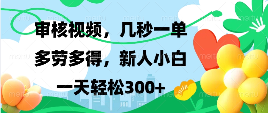 审核视频，几秒一单，多劳多得，新人小白一天轻松300+去创吧-网创项目资源站-副业项目-创业项目-搞钱项目黑蛋搞钱