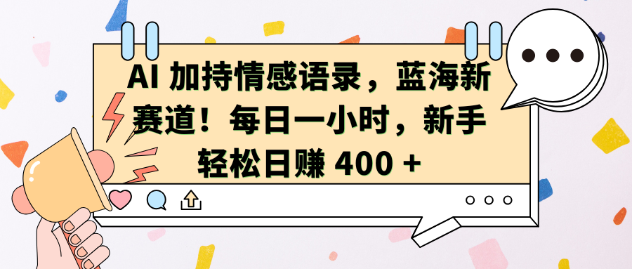 AI加持情感语录，蓝海新赛道！每日一小时，新手轻松日赚 400 +去创吧-网创项目资源站-副业项目-创业项目-搞钱项目黑蛋搞钱