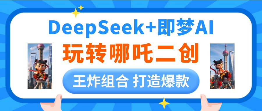 DeepSeek玩转哪吒二创，王炸组合 打造爆款去创吧-网创项目资源站-副业项目-创业项目-搞钱项目黑蛋搞钱