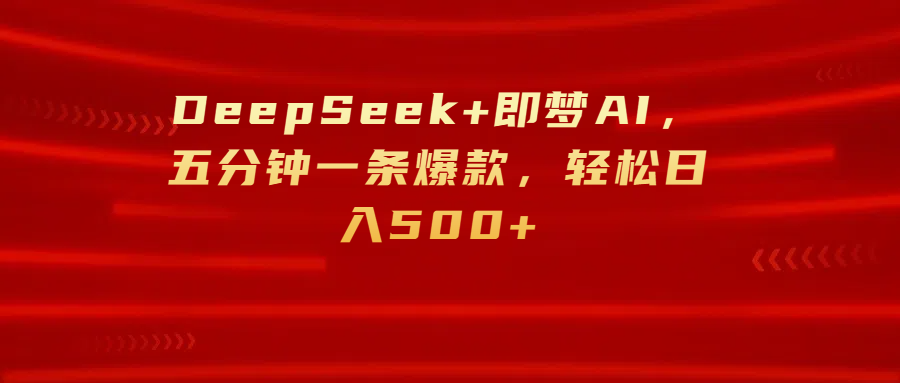DeepSeek+即梦AI，五分钟一条爆款，轻松日入500+去创吧-网创项目资源站-副业项目-创业项目-搞钱项目黑蛋搞钱