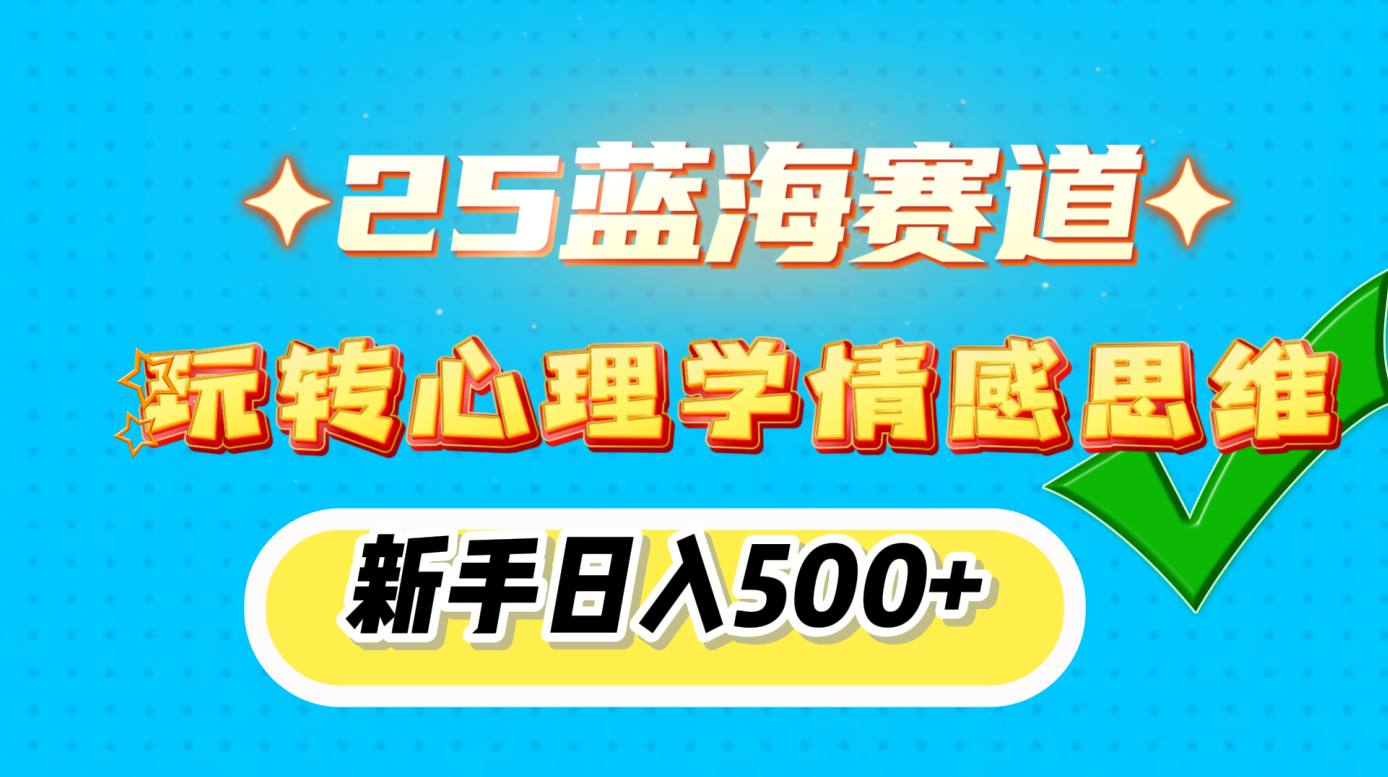 25蓝海赛道， 玩转心理学情感思维，新手日入500+去创吧-网创项目资源站-副业项目-创业项目-搞钱项目黑蛋搞钱