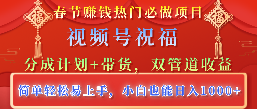 春节赚钱热门必做项目，视频号祝福，分成计划+带货，双管道收益，简单轻松易上手，小白也能日入1000+去创吧-网创项目资源站-副业项目-创业项目-搞钱项目黑蛋搞钱