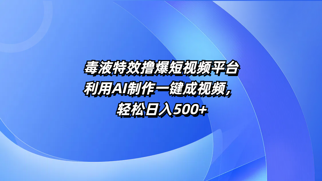 毒液特效撸爆短视频平台，利用AI制作一键成视频，轻松日入500+去创吧-网创项目资源站-副业项目-创业项目-搞钱项目黑蛋搞钱
