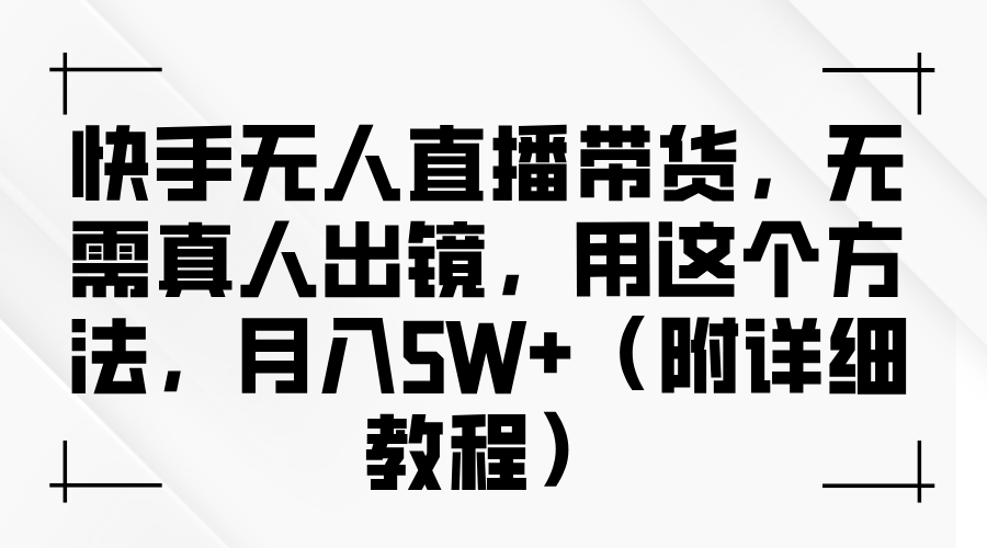 快手无人直播带货，无需真人出镜，用这个方法，月入5W+（附详细教程）去创吧-网创项目资源站-副业项目-创业项目-搞钱项目黑蛋搞钱