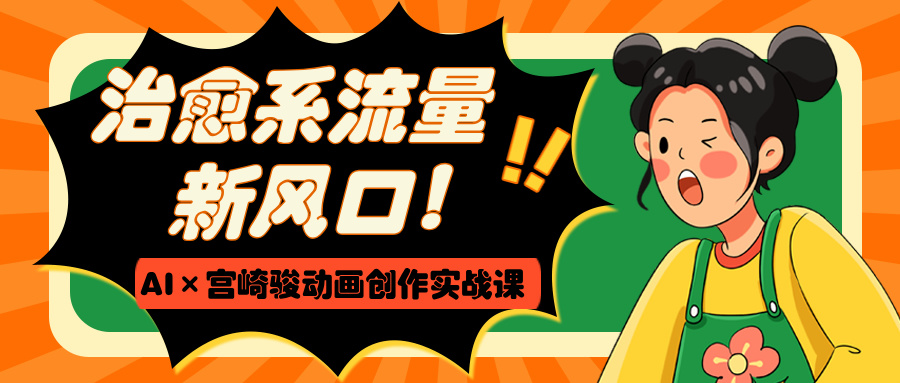 治愈系流量新风口！AI×宫崎骏动画创作实战课去创吧-网创项目资源站-副业项目-创业项目-搞钱项目黑蛋搞钱