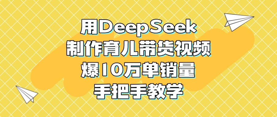 用DeepSeek制作育儿带货视频，爆10万单销量，手把手教学去创吧-网创项目资源站-副业项目-创业项目-搞钱项目黑蛋搞钱