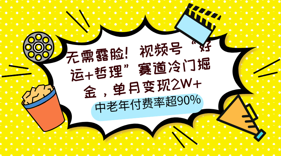 无需露脸！视频号“好运+哲理”赛道冷门掘金，单月变现2W+，中老年付费率超90%去创吧-网创项目资源站-副业项目-创业项目-搞钱项目黑蛋搞钱