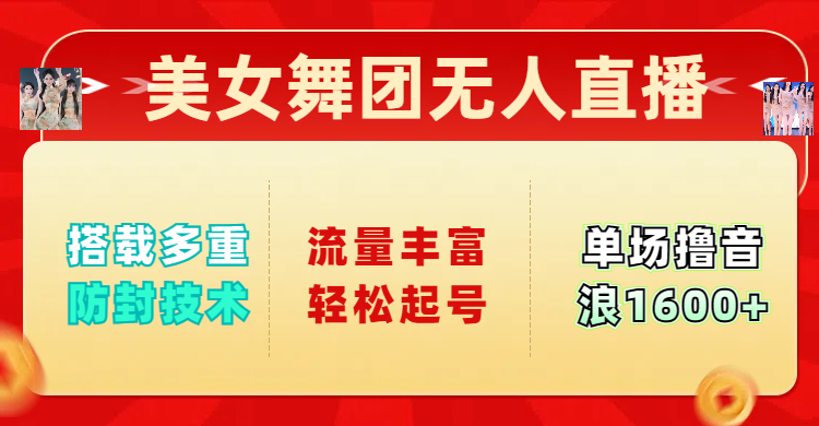 美女舞团无人直播，搭载多重防封技术，流量丰富轻松起号，单人单号可撸音浪1600+去创吧-网创项目资源站-副业项目-创业项目-搞钱项目黑蛋搞钱