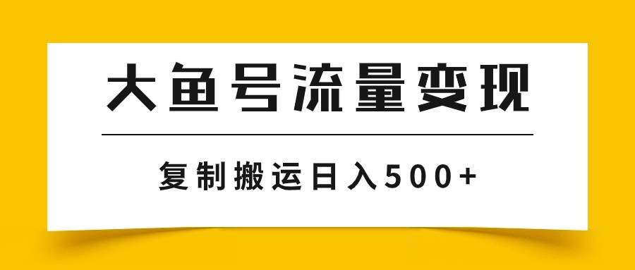 大鱼号流量变现玩法，播放量越高收益越高，无脑搬运复制日入500+去创吧-网创项目资源站-副业项目-创业项目-搞钱项目黑蛋搞钱
