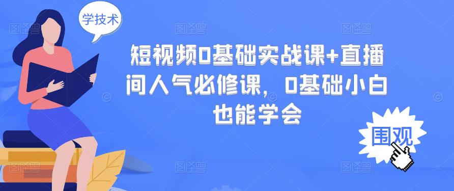 短视频0基础实战课+直播间人气必修课，0基础小白也能学会去创吧-网创项目资源站-副业项目-创业项目-搞钱项目黑蛋搞钱