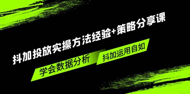 抖加投放实操方法经验+策略分享课，学会数据分析，抖加运用自如去创吧-网创项目资源站-副业项目-创业项目-搞钱项目黑蛋搞钱