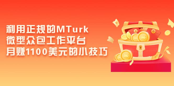 利用正规的MTurk微型众包工作平台，月赚1100美元的小技巧去创吧-网创项目资源站-副业项目-创业项目-搞钱项目黑蛋搞钱