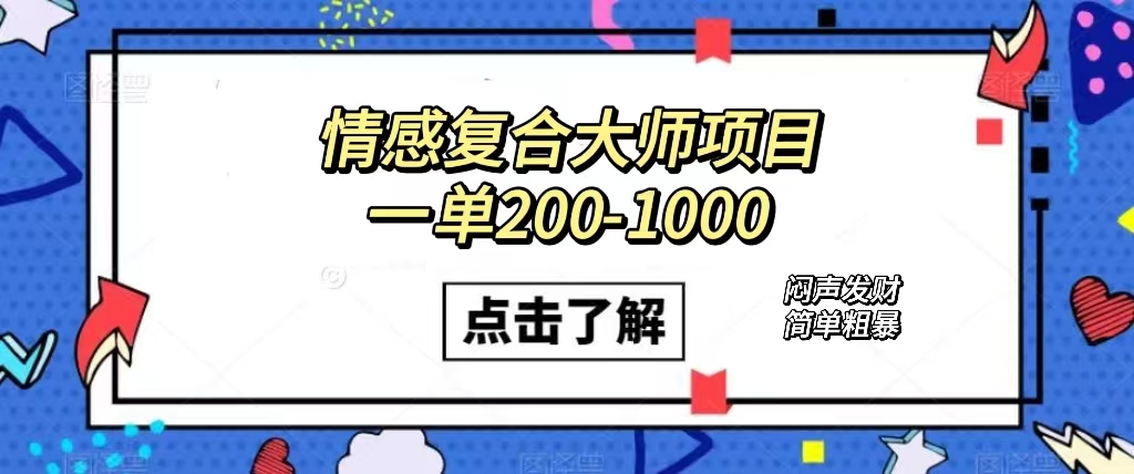 情感复合大师项目，一单200-1000，闷声发财的小生意！简单粗暴（附资料）去创吧-网创项目资源站-副业项目-创业项目-搞钱项目黑蛋搞钱
