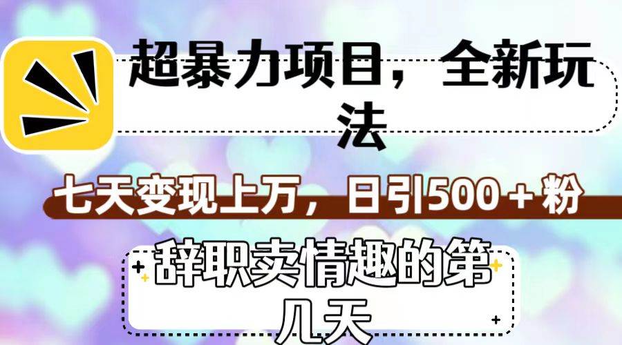 超暴利项目，全新玩法（辞职卖情趣的第几天），七天变现上万，日引500+粉去创吧-网创项目资源站-副业项目-创业项目-搞钱项目黑蛋搞钱