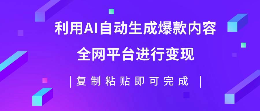 利用AI批量生产出爆款内容，全平台进行变现，复制粘贴日入500+去创吧-网创项目资源站-副业项目-创业项目-搞钱项目黑蛋搞钱