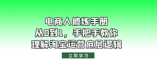 电商人修炼·手册，从0到1，手把手教你理解淘宝运营底层逻辑去创吧-网创项目资源站-副业项目-创业项目-搞钱项目黑蛋搞钱