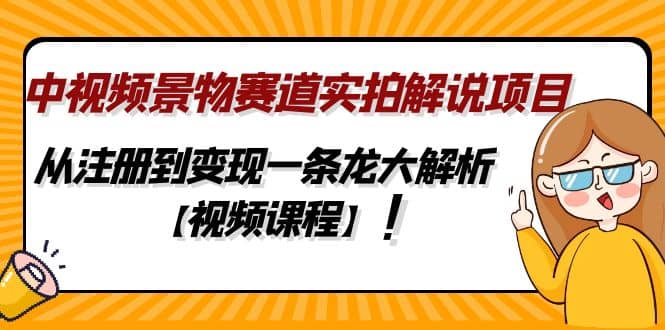 中视频景物赛道实拍解说项目，从注册到变现一条龙大解析【视频课程】去创吧-网创项目资源站-副业项目-创业项目-搞钱项目黑蛋搞钱