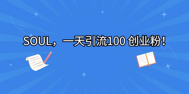 SOUL，一天引流100 创业粉去创吧-网创项目资源站-副业项目-创业项目-搞钱项目黑蛋搞钱
