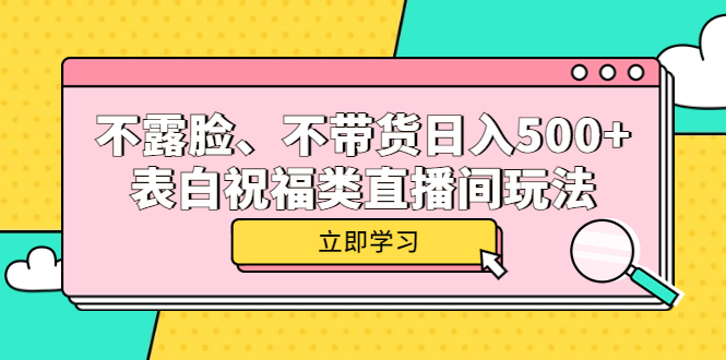 不露脸、不带货日入500+的表白祝福类直播间玩法去创吧-网创项目资源站-副业项目-创业项目-搞钱项目黑蛋搞钱