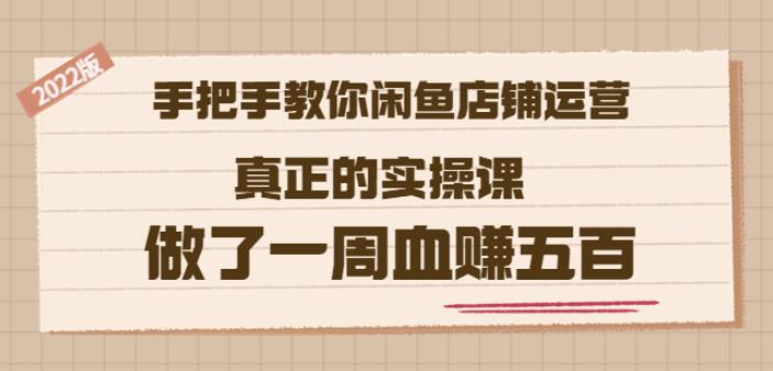 2022版《手把手教你闲鱼店铺运营》真正的实操课做了一周血赚五百(16节课)去创吧-网创项目资源站-副业项目-创业项目-搞钱项目黑蛋搞钱