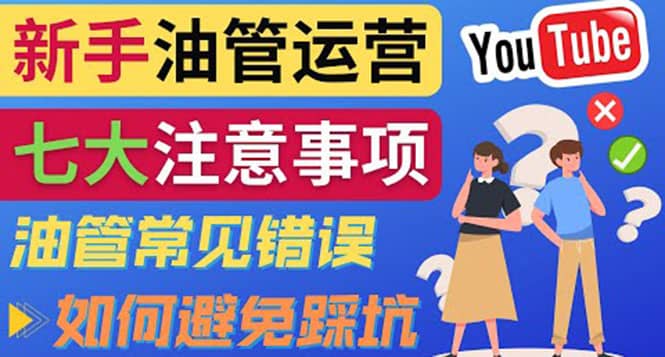 YouTube运营中新手必须注意的7大事项：如何成功运营一个Youtube频道去创吧-网创项目资源站-副业项目-创业项目-搞钱项目黑蛋搞钱