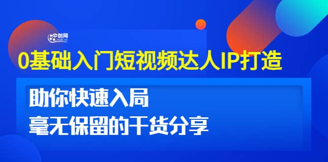 0基础入门短视频达人IP打造：助你快速入局 毫无保留的干货分享(10节视频课)去创吧-网创项目资源站-副业项目-创业项目-搞钱项目黑蛋搞钱