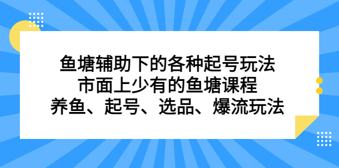 鱼塘辅助下的各种起号玩法，市面上少有的鱼塘课程，养鱼、起号、选品、爆流玩法去创吧-网创项目资源站-副业项目-创业项目-搞钱项目黑蛋搞钱