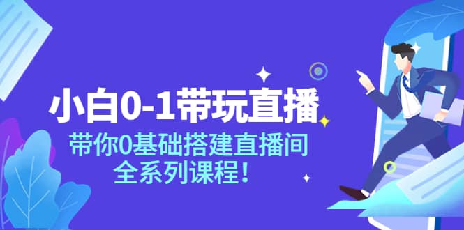 小白0-1带玩玩直播：带你0基础搭建直播间，全系列课程去创吧-网创项目资源站-副业项目-创业项目-搞钱项目黑蛋搞钱