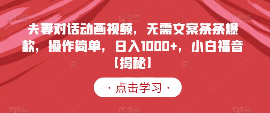 夫妻对话动画视频，无需文案条条爆款，操作简单，日入1000+，小白福音【揭秘】去创吧-网创项目资源站-副业项目-创业项目-搞钱项目黑蛋搞钱