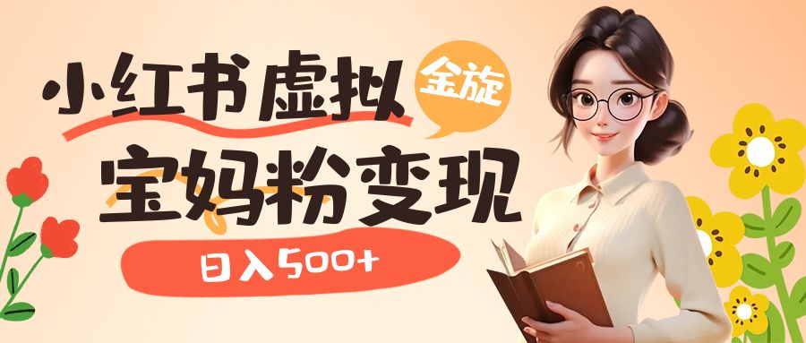 小红书虚拟资源变现升级玩法，宝妈粉多种变现方式，日入500+去创吧-网创项目资源站-副业项目-创业项目-搞钱项目黑蛋搞钱