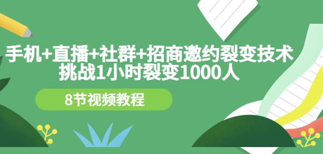 手机+直播+社群+招商邀约裂变技术：挑战1小时裂变1000人（8节视频教程）去创吧-网创项目资源站-副业项目-创业项目-搞钱项目黑蛋搞钱
