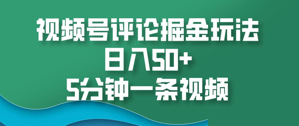 视频号评论掘金玩法，日入50+，5分钟一条视频！去创吧-网创项目资源站-副业项目-创业项目-搞钱项目黑蛋搞钱