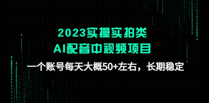 2023实操实拍类AI配音中视频项目，一个账号每天大概50+左右，长期稳定去创吧-网创项目资源站-副业项目-创业项目-搞钱项目黑蛋搞钱