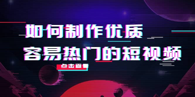 如何制作优质容易热门的短视频：别人没有的，我们都有 实操经验总结去创吧-网创项目资源站-副业项目-创业项目-搞钱项目黑蛋搞钱