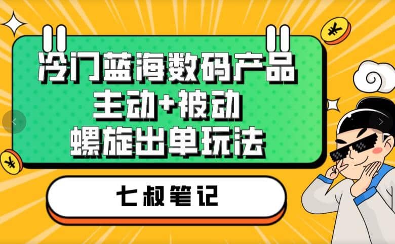 七叔冷门蓝海数码产品，主动+被动螺旋出单玩法，每天百分百出单去创吧-网创项目资源站-副业项目-创业项目-搞钱项目黑蛋搞钱