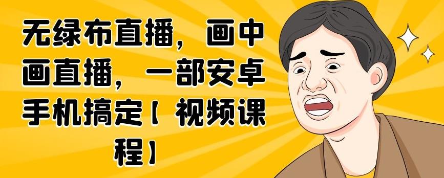 无绿布直播，画中画直播，一部安卓手机搞定【视频课程】去创吧-网创项目资源站-副业项目-创业项目-搞钱项目黑蛋搞钱