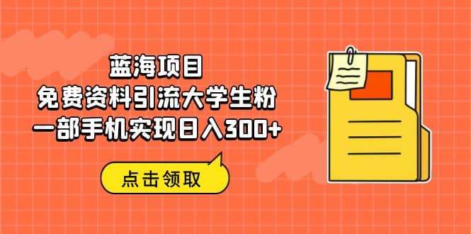 蓝海项目，免费资料引流大学生粉一部手机实现日入300+去创吧-网创项目资源站-副业项目-创业项目-搞钱项目黑蛋搞钱