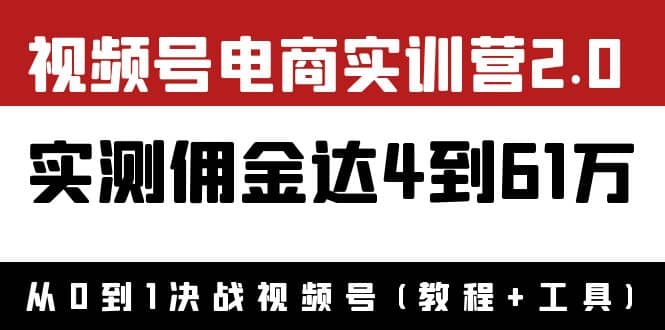 外面收费1900×视频号电商实训营2.0：实测佣金达4到61万（教程+工具）去创吧-网创项目资源站-副业项目-创业项目-搞钱项目黑蛋搞钱