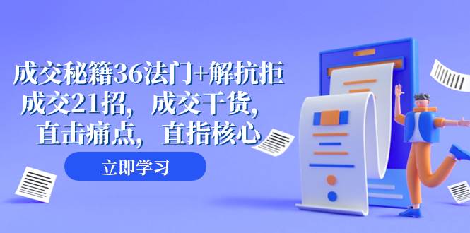 成交 秘籍36法门+解抗拒成交21招，成交干货，直击痛点，直指核心（57节课）去创吧-网创项目资源站-副业项目-创业项目-搞钱项目黑蛋搞钱