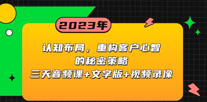 认知布局，重构客户心智的秘密策略三天音频课+文字版+视频录像去创吧-网创项目资源站-副业项目-创业项目-搞钱项目黑蛋搞钱