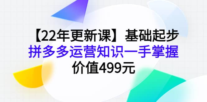【22年更新课】基础起步，拼多多运营知识一手掌握，价值499元去创吧-网创项目资源站-副业项目-创业项目-搞钱项目黑蛋搞钱