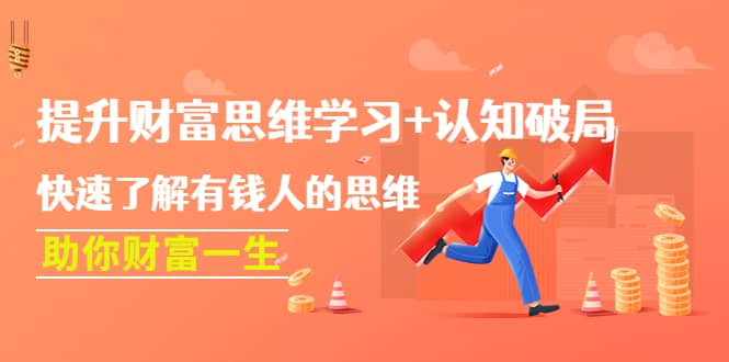 提升财富思维学习+认知破局：快速了解有钱人的思维，助你财富一生去创吧-网创项目资源站-副业项目-创业项目-搞钱项目黑蛋搞钱